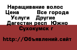 Наращивание волос › Цена ­ 500 - Все города Услуги » Другие   . Дагестан респ.,Южно-Сухокумск г.